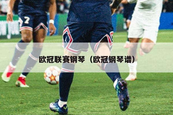 欧冠联赛钢琴(欧冠钢琴谱)