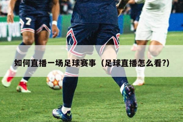 如何直播一场足球赛事(足球直播怎么看?)