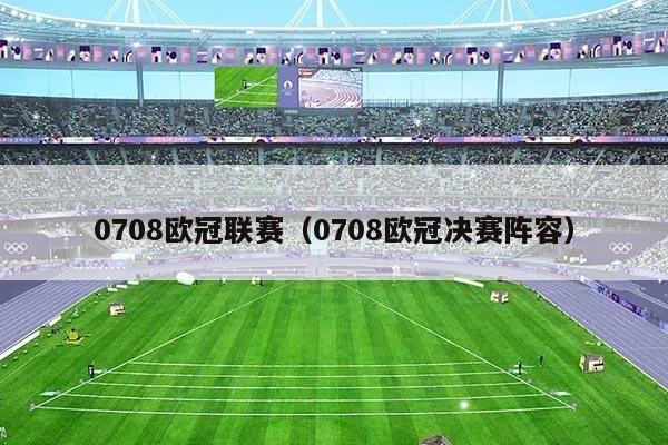 0708欧冠联赛(0708欧冠决赛阵容)