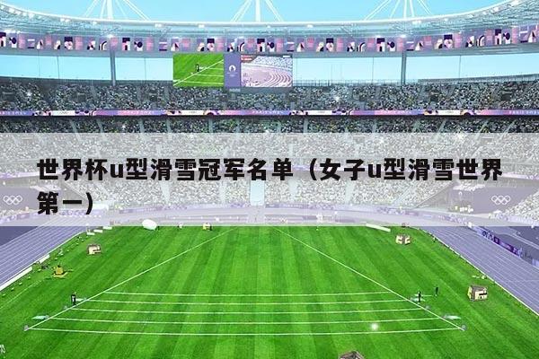 世界杯u型滑雪冠军名单(女子u型滑雪世界第一)