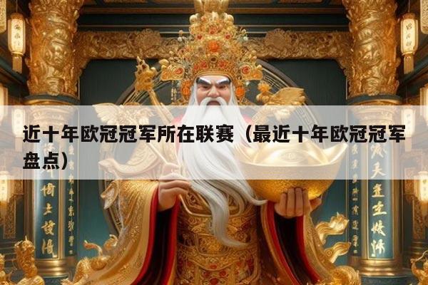 近十年欧冠冠军所在联赛(最近十年欧冠冠军盘点)