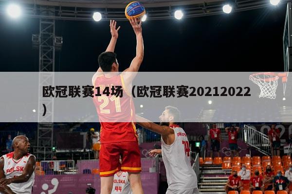 欧冠联赛14场(欧冠联赛20212022)