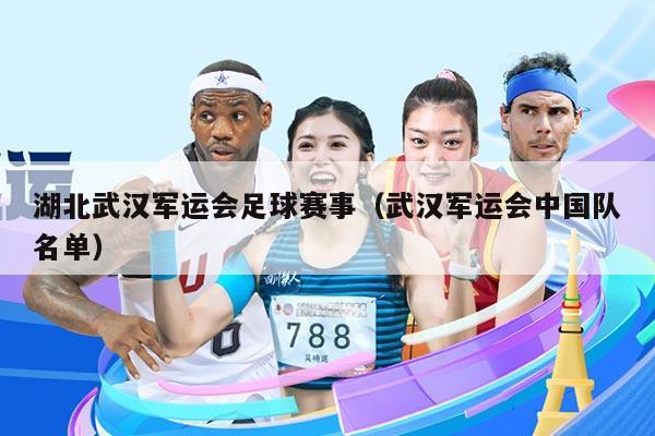 湖北武汉军运会足球赛事(武汉军运会中国队名单)