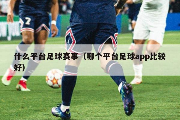 什么平台足球赛事(哪个平台足球app比较好)