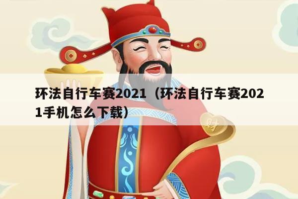 环法自行车赛2021(环法自行车赛2021手机怎么下载)