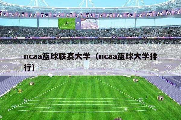 ncaa篮球联赛大学(ncaa篮球大学排行)