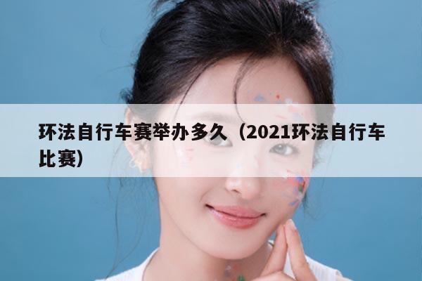 环法自行车赛举办多久(2021环法自行车比赛)