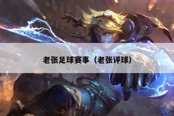 老张足球赛事(老张评球)
