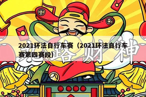 2021环法自行车赛(2021环法自行车赛第四赛段)