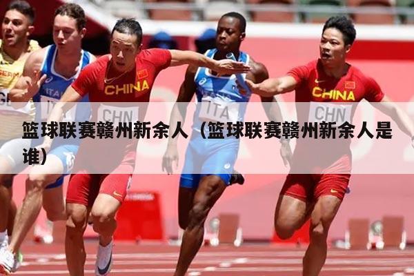 篮球联赛赣州新余人(篮球联赛赣州新余人是谁)