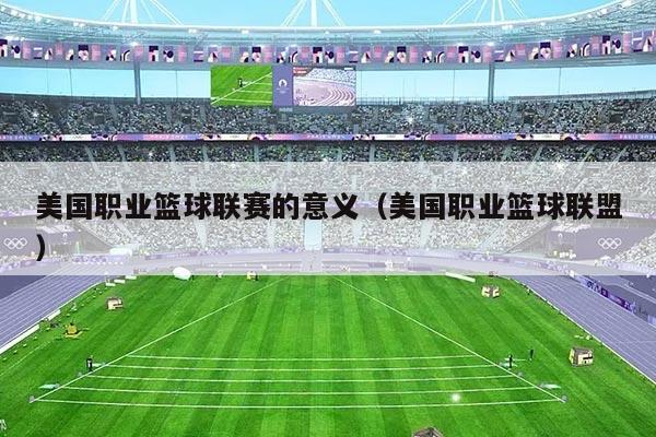 美国职业篮球联赛的意义(美国职业篮球联盟)