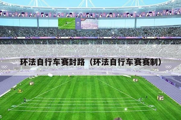 环法自行车赛封路(环法自行车赛赛制)