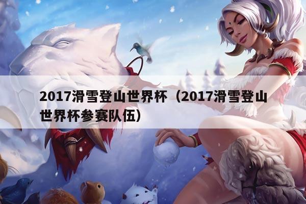 2017滑雪登山世界杯(2017滑雪登山世界杯参赛队伍)