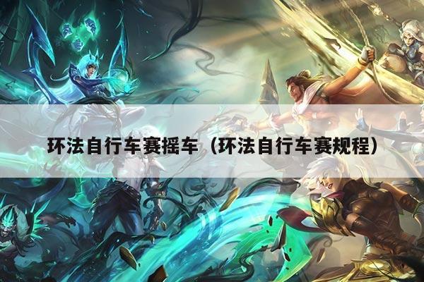 环法自行车赛摇车(环法自行车赛规程)