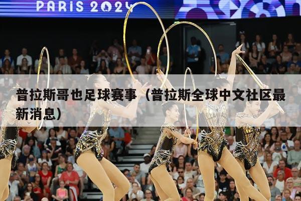 普拉斯哥也足球赛事(普拉斯全球中文社区最新消息)