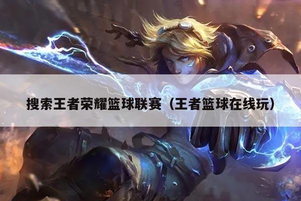 搜索王者荣耀篮球联赛(王者篮球在线玩)