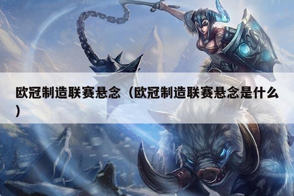 欧冠制造联赛悬念(欧冠制造联赛悬念是什么)