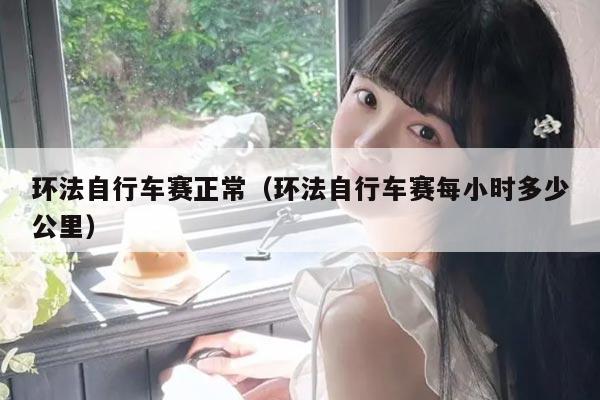 环法自行车赛正常(环法自行车赛每小时多少公里)