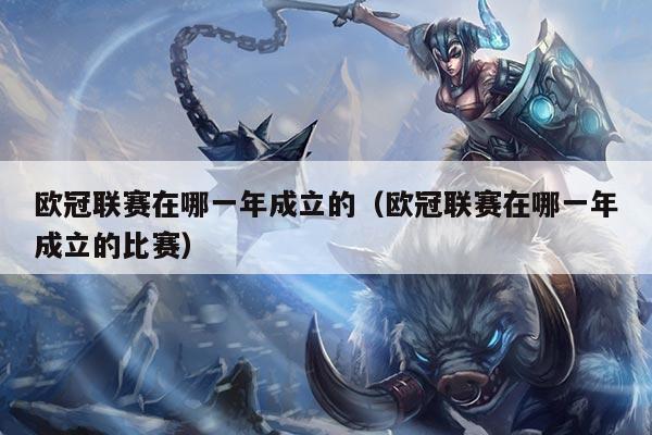 欧冠联赛在哪一年成立的(欧冠联赛在哪一年成立的比赛)