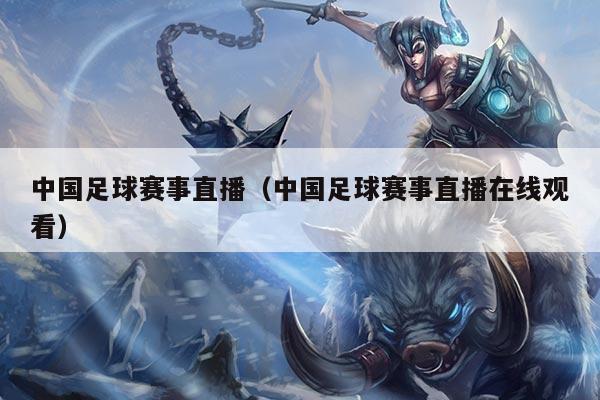 中国足球赛事直播(中国足球赛事直播在线观看)
