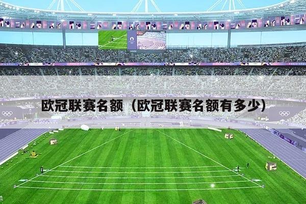 欧冠联赛名额(欧冠联赛名额有多少)