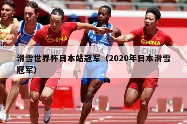 滑雪世界杯日本站冠军(2020年日本滑雪冠军)