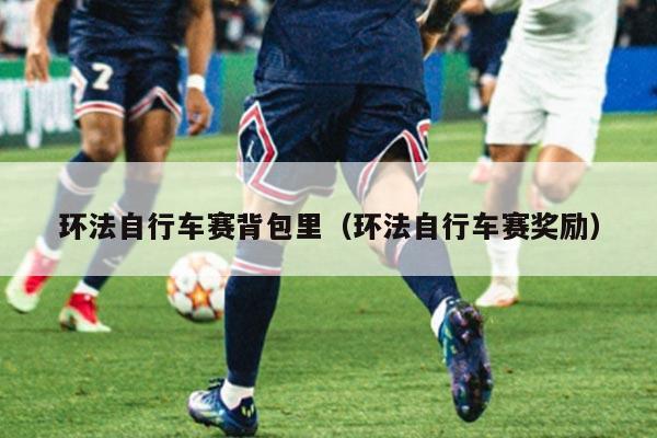 环法自行车赛背包里(环法自行车赛奖励)