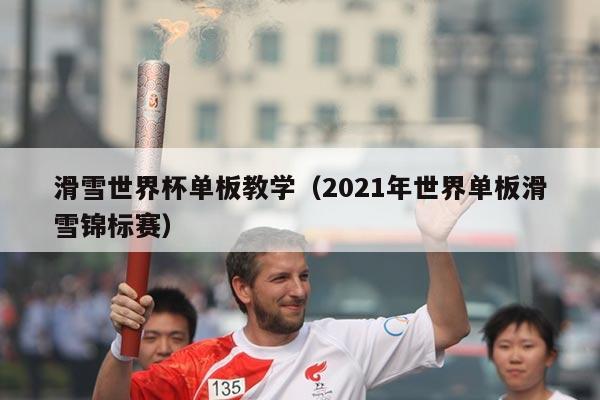 滑雪世界杯单板教学(2021年世界单板滑雪锦标赛)