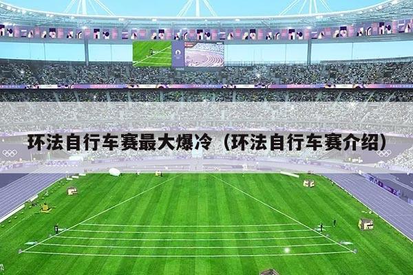 环法自行车赛最大爆冷(环法自行车赛介绍)