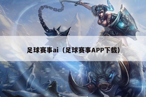 足球赛事ai(足球赛事APP下载)