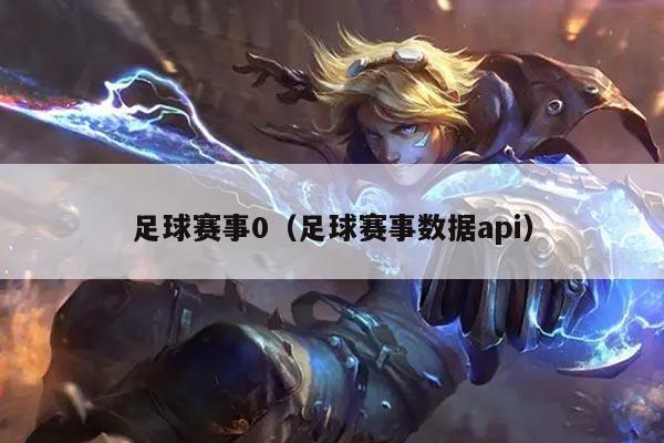 足球赛事0(足球赛事数据api)