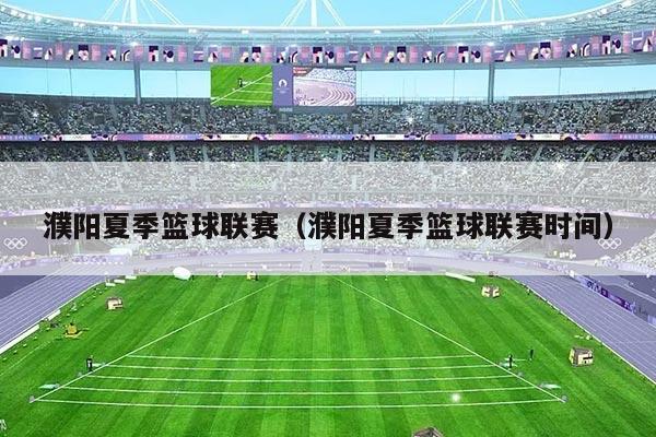 濮阳夏季篮球联赛(濮阳夏季篮球联赛时间)