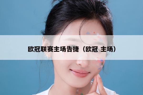 欧冠联赛主场告捷(欧冠 主场)