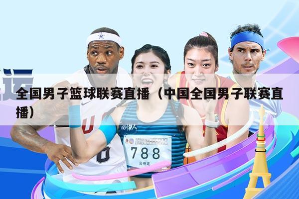 全国男子篮球联赛直播(中国全国男子联赛直播)