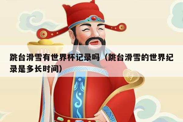 跳台滑雪有世界杯记录吗(跳台滑雪的世界纪录是多长时间)