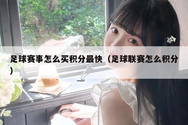 足球赛事怎么买积分最快(足球联赛怎么积分)