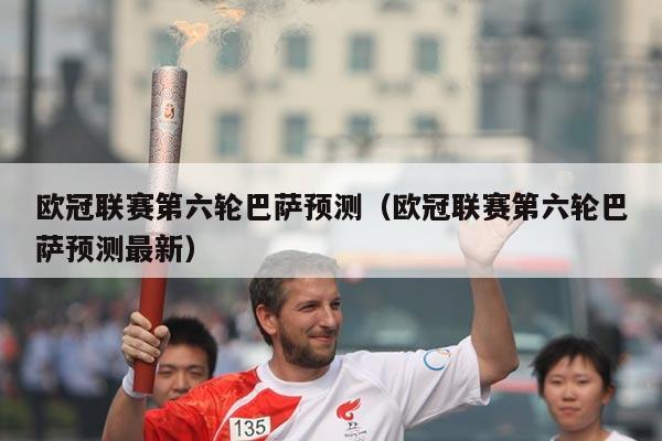 欧冠联赛第六轮巴萨预测(欧冠联赛第六轮巴萨预测最新)