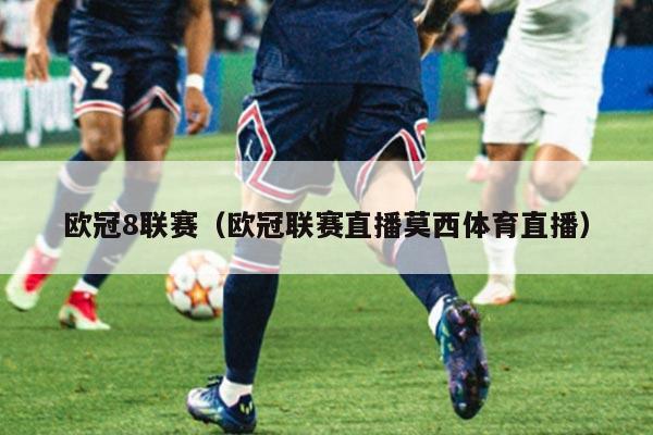 欧冠8联赛(欧冠联赛直播莫西体育直播)