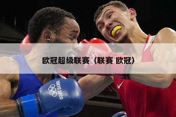 欧冠超级联赛(联赛 欧冠)