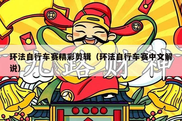 环法自行车赛精彩剪辑(环法自行车赛中文解说)