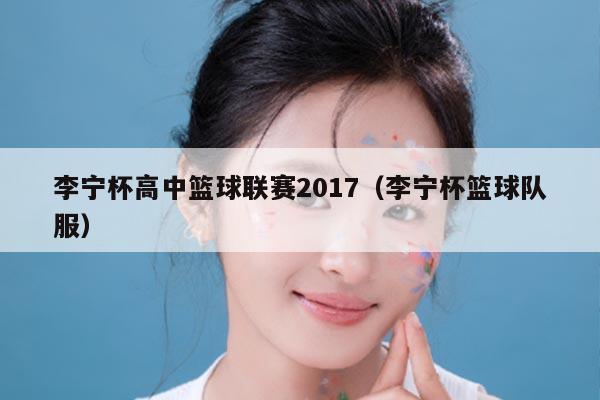 李宁杯高中篮球联赛2017(李宁杯篮球队服)