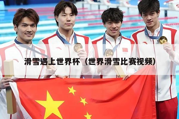 滑雪遇上世界杯(世界滑雪比赛视频)