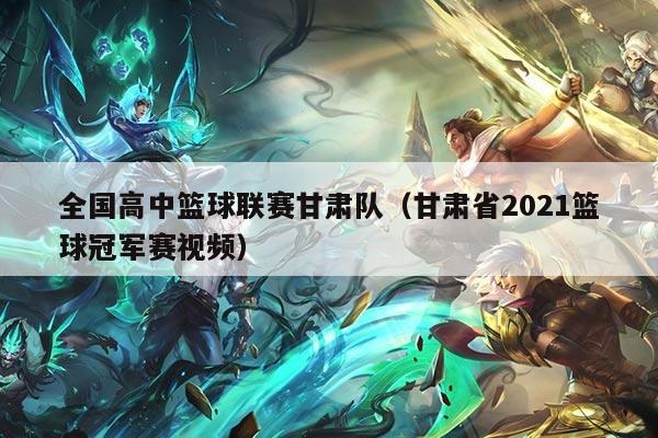 全国高中篮球联赛甘肃队(甘肃省2021篮球冠军赛视频)