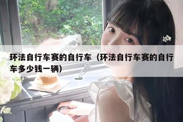 环法自行车赛的自行车(环法自行车赛的自行车多少钱一辆)