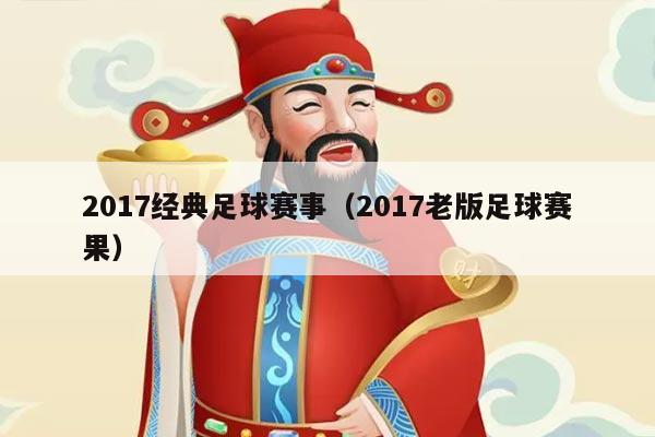 2017经典足球赛事(2017老版足球赛果)