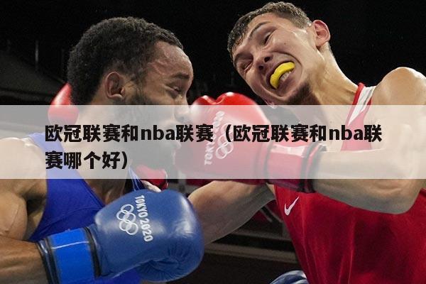欧冠联赛和nba联赛(欧冠联赛和nba联赛哪个好)