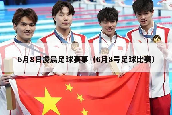 6月8日凌晨足球赛事(6月8号足球比赛)