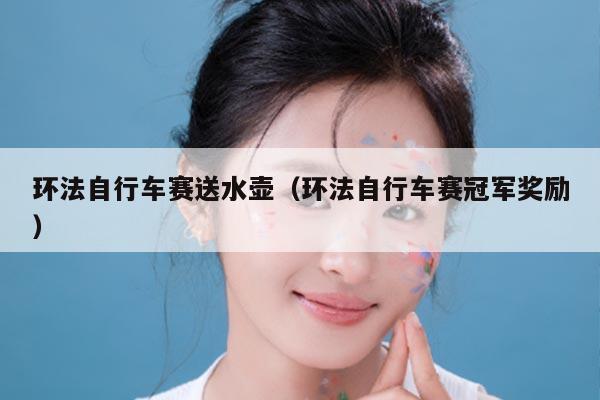 环法自行车赛送水壶(环法自行车赛冠军奖励)