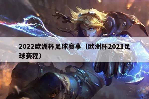 2022欧洲杯足球赛事(欧洲杯2021足球赛程)