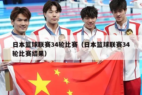 日本篮球联赛34轮比赛(日本篮球联赛34轮比赛结果)